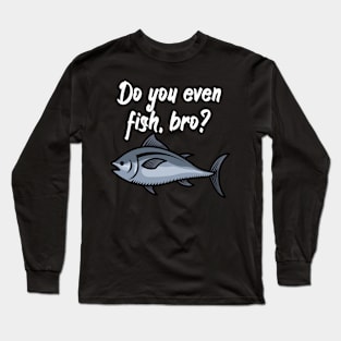 Do you even fish, bro Long Sleeve T-Shirt